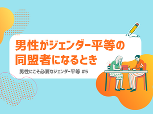 男性がジェンダー平等の同盟者になるとき|男性にこそ必要なジェンダー平等 #5