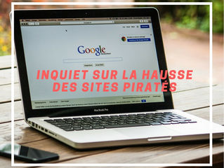 Le géant du web Google : Inquiet sur la hausse des sites piratés