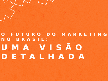 O Futuro do Marketing no Brasil: Uma Visão Detalhada