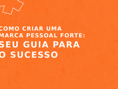 Como Criar uma Marca Pessoal Forte: Seu Guia para o Sucesso