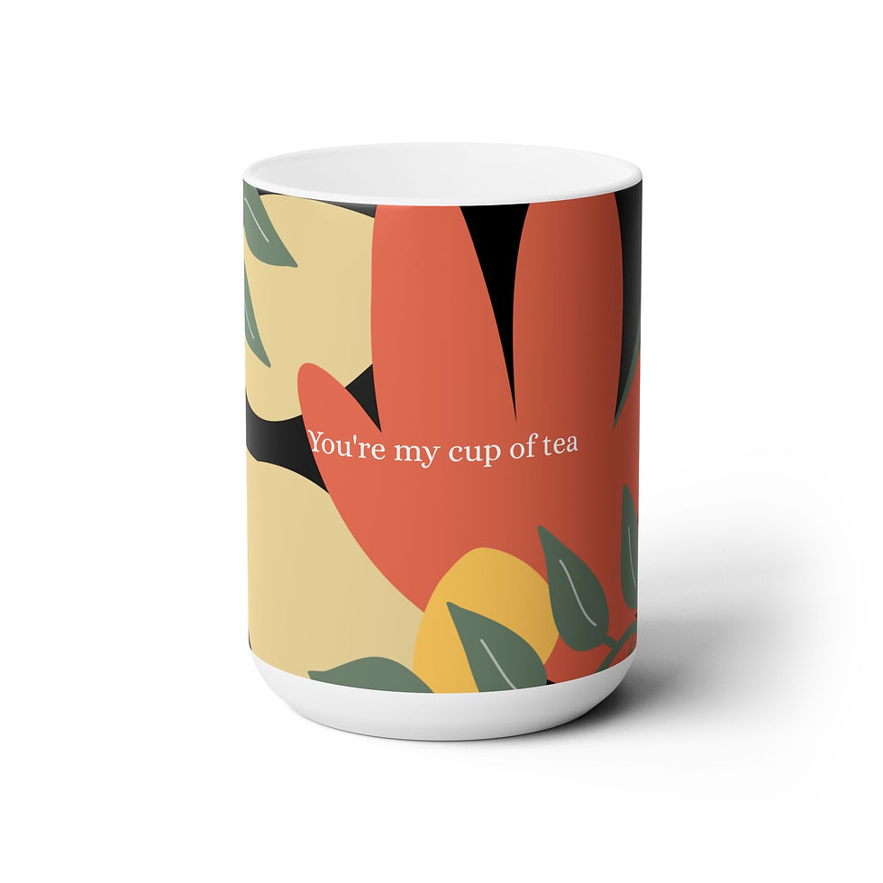 You're my cup of tea... Ceramic Mug 15oz