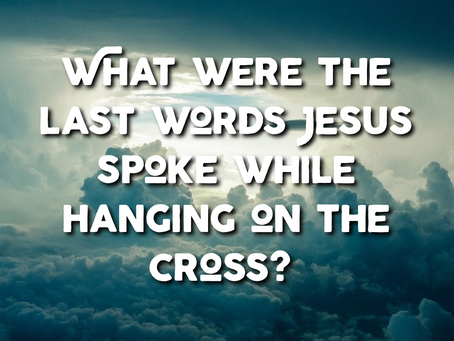 What were Jesus' last words on the cross?