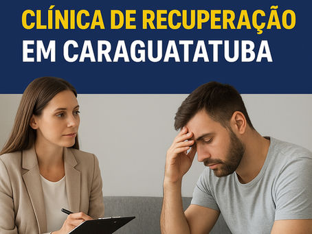 Clínica de Recuperação em Caraguatatuba – Tratamento Humanizado e Seguro