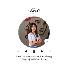 [SERIES GẶP GỠ - TẬP 15] - LÀM DATA ANALYSIS CÓ KHÓ KHÔNG CÙNG CHỊ VŨ MINH TRANG