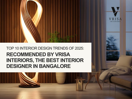 Top 10 Interior Design Trends of 2025: Recommended by Vrisa Interiors, the Best Interior Designer in Bangalore