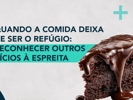 Quando a comida deixa de ser o refúgio: reconhecer outros vícios à espreita