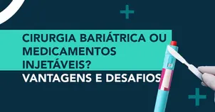 Cirurgia Bariátrica ou Medicamentos Injetáveis?  – vantagens e desafios