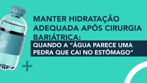 Manter hidratação adequada após cirurgia bariátrica: quando a “água parece uma pedra que cai no estômago” 
