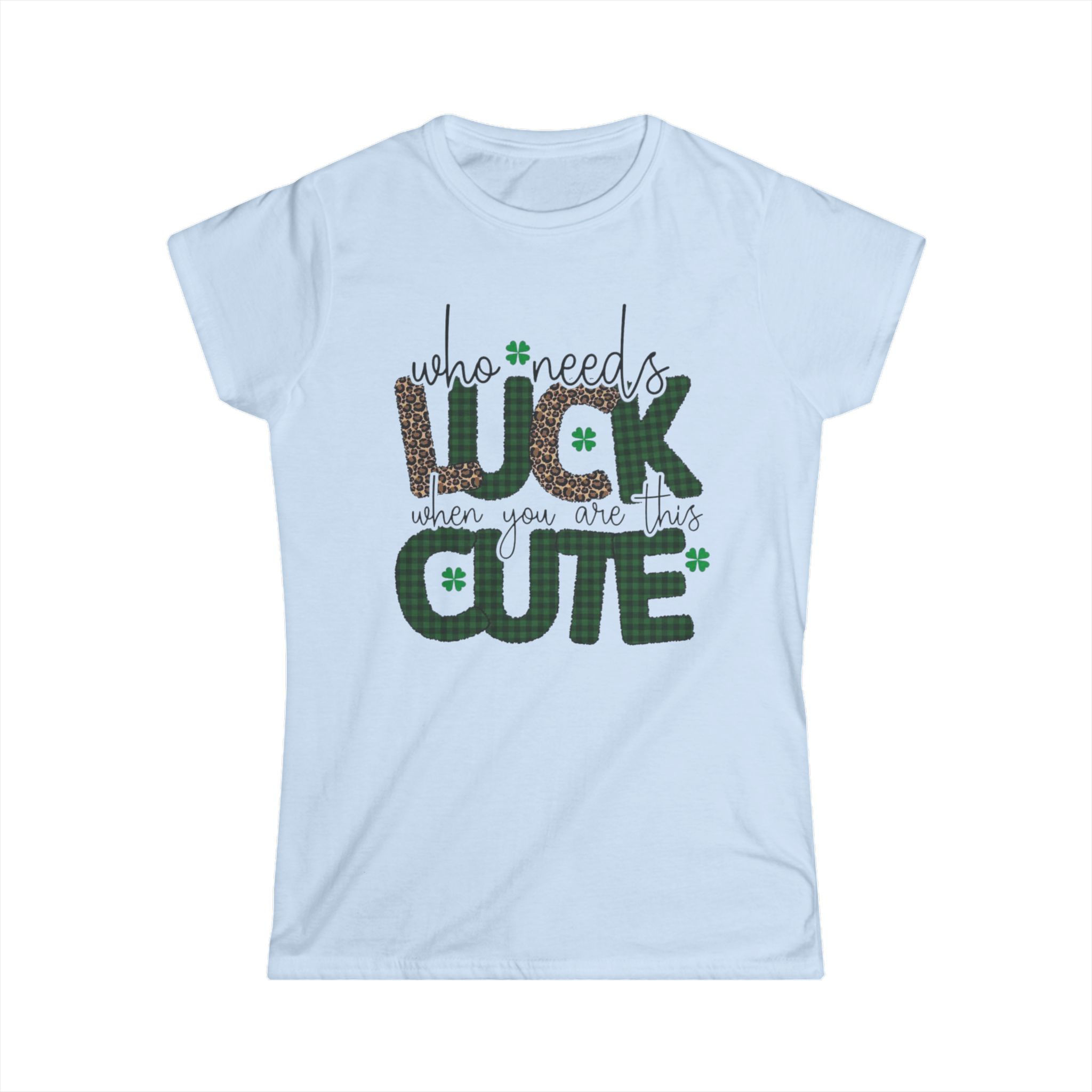 Who Needs Luck When You’re This Cute - Women’s St. Patrick’s Day Tee