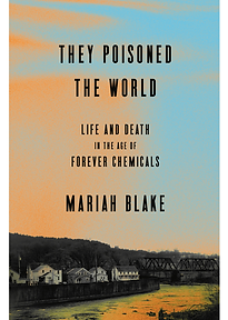 They Poisoned the World: Life and Death in the Age of Forever Chemicals