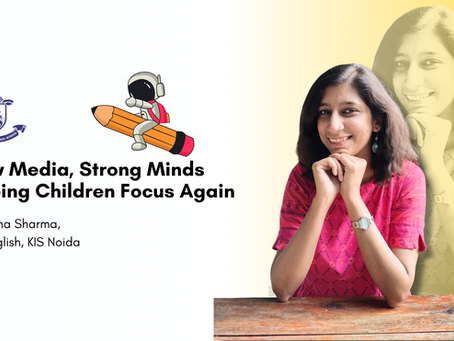 Slow Media, Strong Minds: Helping Children Focus Again: Akanksha Sharma, PRT English, KIS Noida