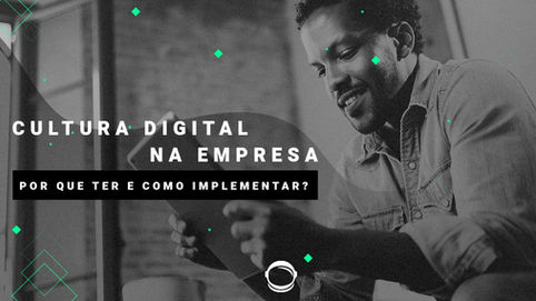 Cultura digital na empresa: por que ter e de que forma implementar?