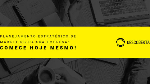 Planejamento estratégico de marketing da sua empresa: comece hoje mesmo!