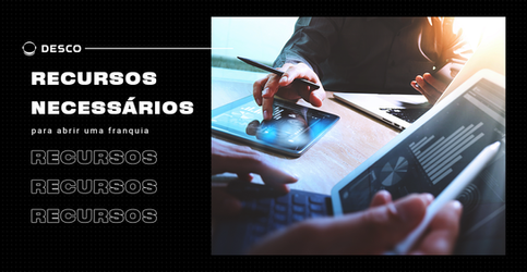 Os recursos necessários para abrir uma franquia de sucesso