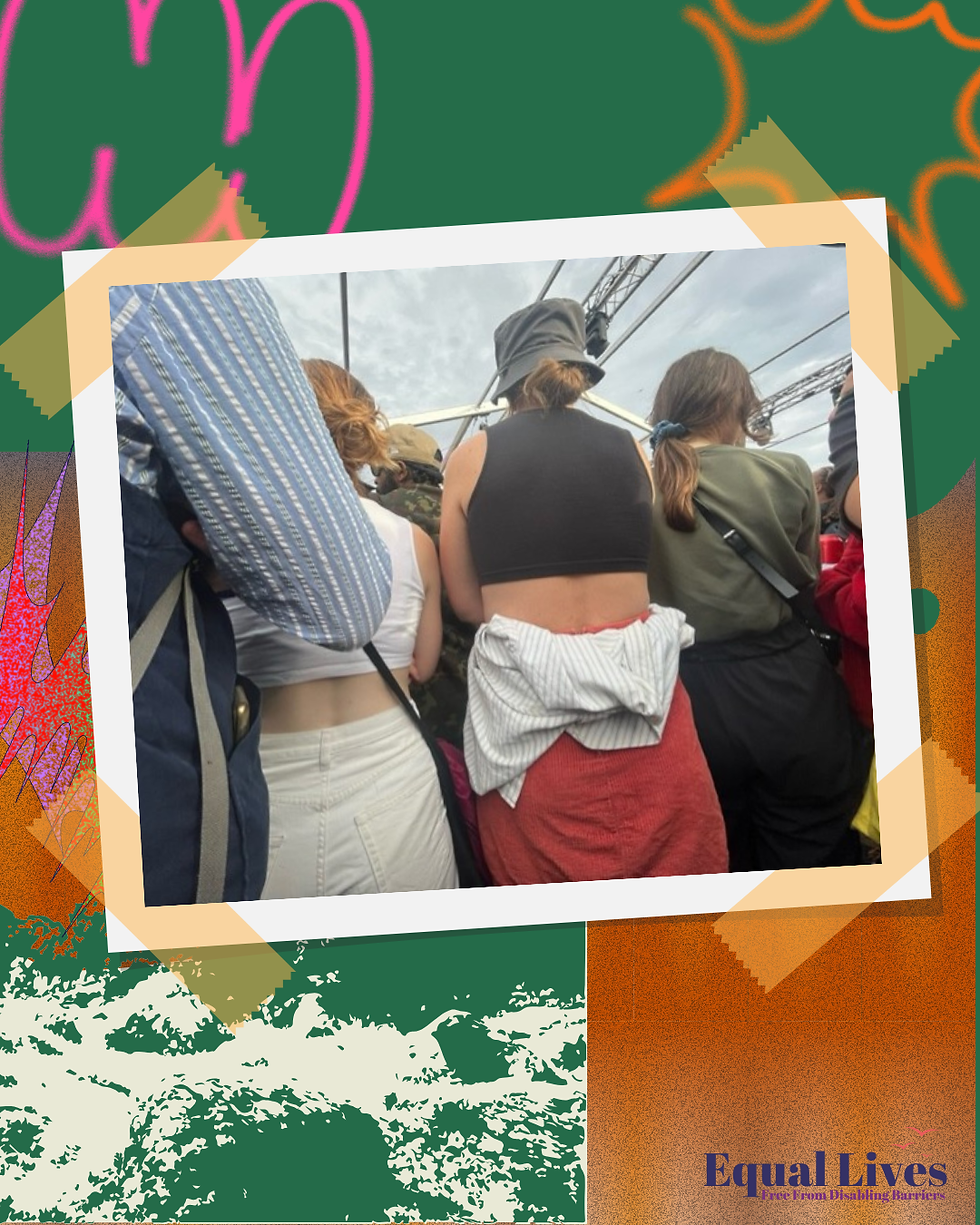 [Alt Text] A vertical-aligned poster with a green and orange patterned background. Taped to the centre of the poster is a large polaroid-style photo showing the backs of three women standing in an outdoor crowd beneath a cloudy sky. Above their heads is rigging for stage lights. They are casually dressed; two of them are wearing crop tops and one is wearing a bucket hat. On the bottom right hand corner of the poster is the Equal Lives logo - Equal Lives is written in blue text, with a tagline written in purple - Free from disabling barriers. There are 3 orange birds flying into the air above the writing.
