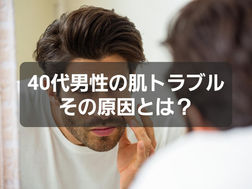 40代男性の肌トラブル原因とは？