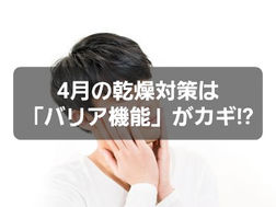 4月の乾燥対策は「バリア機能」がカギ？その理由とは