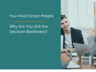 You Hired Smart People. Why Are You Still the Decision Bottleneck?