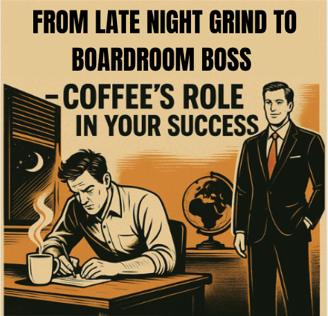 From Late-night Grind to Boardroom Boss – Coffee's Role in your Success
