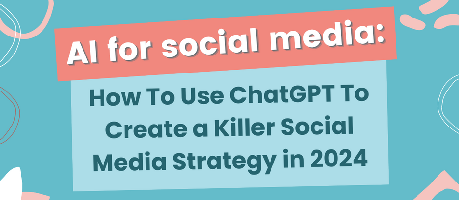 AI for Social Media: How To Use ChatGPT To Create a Killer Social Media Strategy in 2024