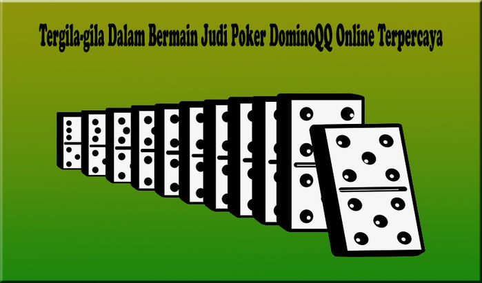 Tergila-gila Dalam Bermain Judi Poker DominoQQ Online Terpercaya