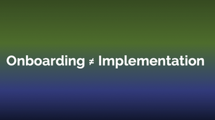 Onboarding ≠ Implementation