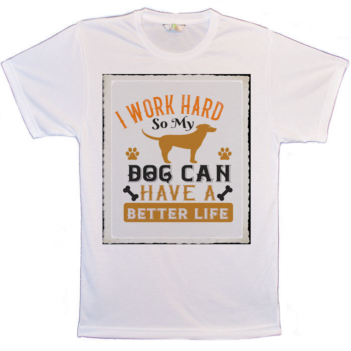 Dog T-Shirt with I Work Hard So My Dog Can Have A Better Life