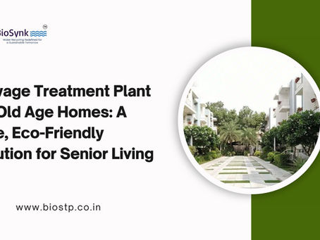 Sewage Treatment Plant for Old Age Homes: A Safe, Eco-Friendly Solution for Senior Living