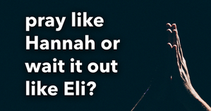 Pray like Hannah or Wait it out like Eli?
