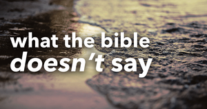 What the Bible Doesn’t Say