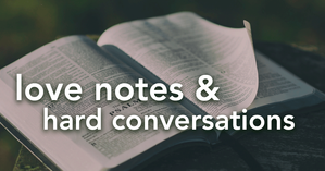 Love Notes & Hard Conversations