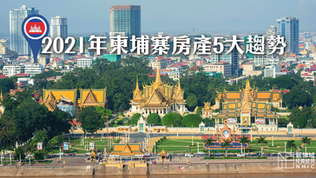 【柬埔寨】2021年柬埔寨房產5大趨勢