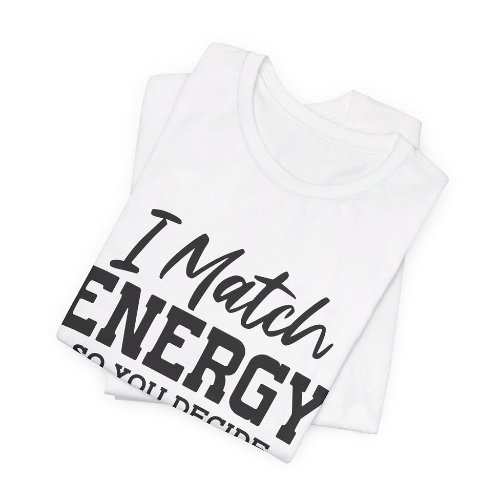 A t-shirt with text on the front that reads "I match energy so you decide how we goin act"