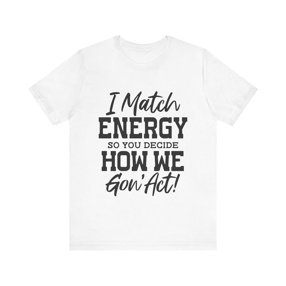 Thumbnail: A t-shirt with text on the front that reads "I match energy so you decide how we goin act"