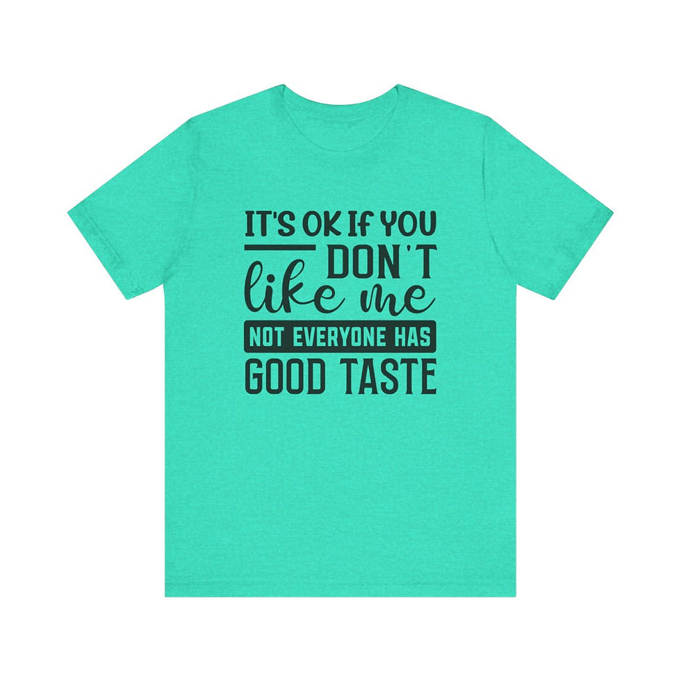 Thumbnail: t-shirt with text on the front that reads "It's ok if you don't like me, not everyone has good taste"
