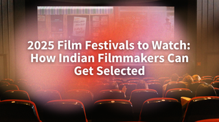 2025 Film Festivals to Watch: How Indian Filmmakers Can Get Selected