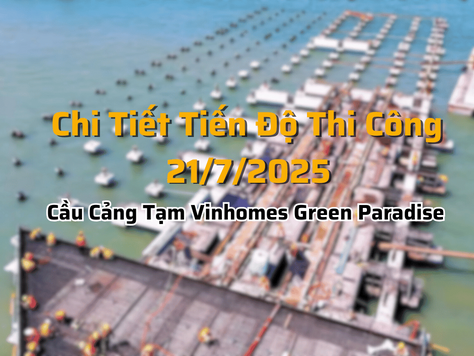 Chi Tiết Tiến Độ Thi Công Cầu Cảng Tạm Vinhomes Green Paradise Cần Giờ - Ngày 21/7/2025
