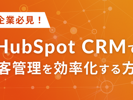 中小企業必見！HubSpot CRMで顧客管理を効率化する方法