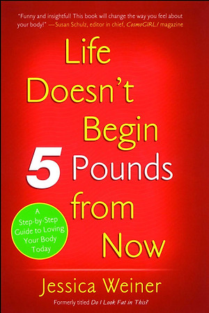 Life Doesn't Begin 5 Pounds From Now by Jess Weiner
