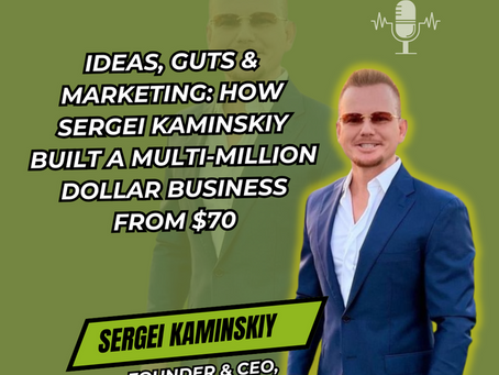 Ideas, Guts & Marketing: How Sergei Kaminskiy Built a Multi-Million Dollar Business from $70