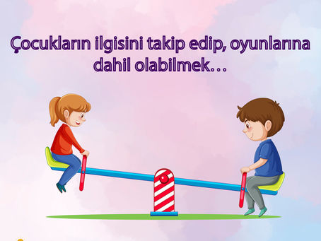 Çocukların ilgisini takip edip, oyunlarına dahil olabilmek.