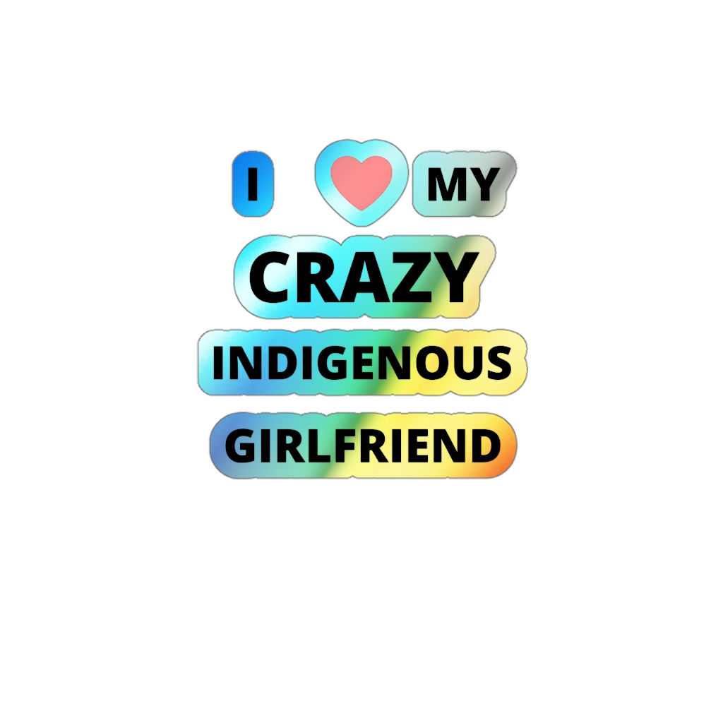 I LOVE MY CRAZY INDIGENOUS GIRLFRIEND Holographic Die-cut Stickers