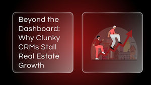 Beyond the Dashboard: Why Clunky CRMs Stall Real Estate Growth and How to Fix It
