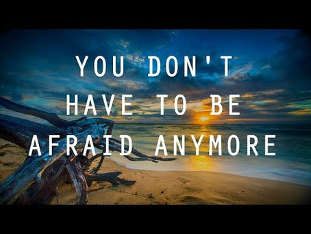 You Don't Have To Be Afraid Anymore