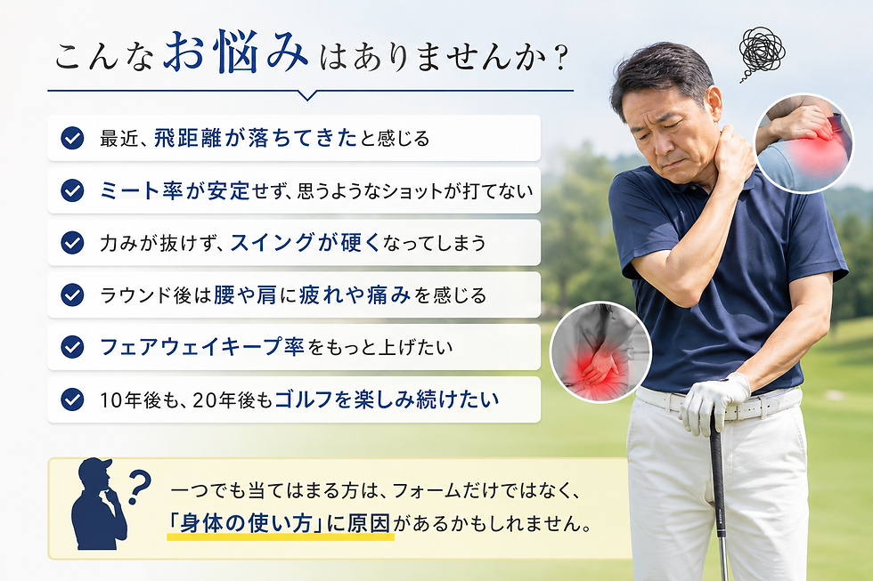 こんなお悩みはありませんか?
✔ 飛距離が落ちてきた
✔ ミート率が安定しない
✔ 力んでしまいスイングが硬い
✔ ラウンド後に腰や肩がつらい
✔ フェアウェイキープ率を上げたい
✔ 年齢を重ねてもゴルフを楽しみ続けたい
もし一つでも当てはまるなら、フォームだけではなく「身体の使い方」を見直すタイミングかもしれません。
