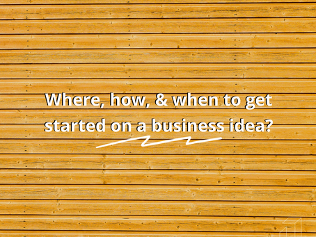 Where, how, and when to get started on a business idea?