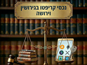 נכסים דיגיטליים וקריפטו: החזית החדשה בגירושין וירושה