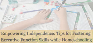 Empowering Independence: Tips for Fostering Executive Function Skills while Homeschooling