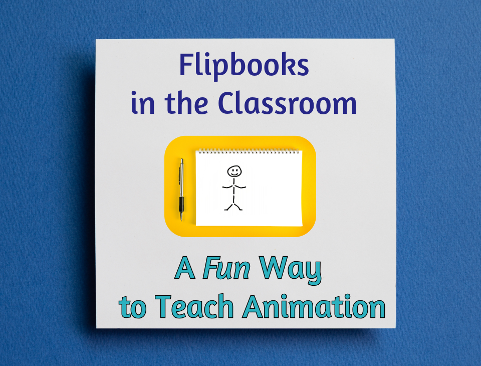 Flipbooks in the Classroom: A Fun Way to Teach Animation Flipbooks in the Classroom: A Fun Way to Teach Animation