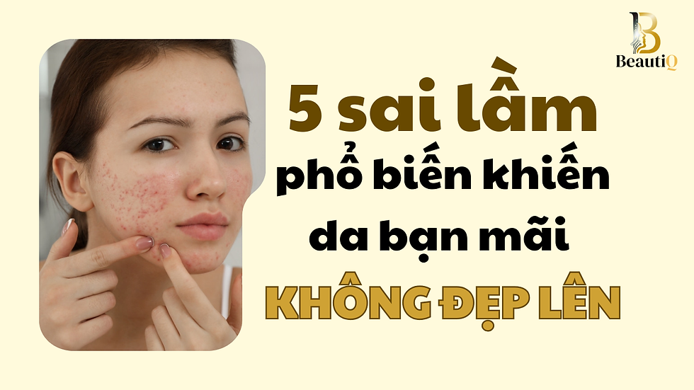 5 Sai lầm phổ biến khiến làn da bạn mãi không đẹp lên